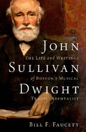John Sullivan Dwight: The Life and Writings of Boston's Musical Transcendentalist