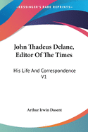 John Thadeus Delane, Editor Of The Times: His Life And Correspondence V1