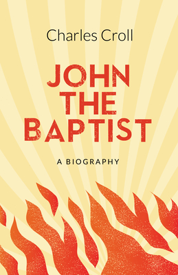 John the Baptist: A Biography - Croll, Charles