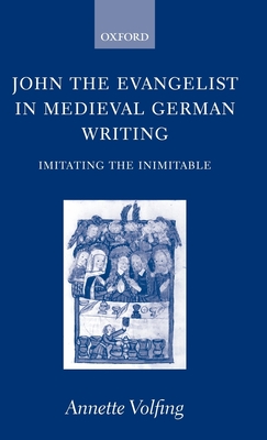John the Evangelist in Medieval German Writing: Imitating the Inimitable - Volfing, Annette