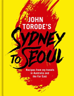John Torode's Sydney to Seoul: Recipes from my travels in Australia and the Far East