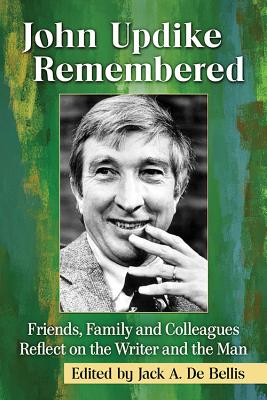 John Updike Remembered: Friends, Family and Colleagues Reflect on the Writer and the Man - de Bellis, Jack A (Editor)