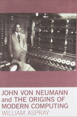 John von Neumann and the Origins of Modern Computing - Aspray, William