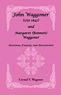 John Wagoner (1751-1842) and Margaret (Bonnet) Waggoner: Ancestors, Families, and Descendants