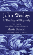 John Wesley: A Theological Biography: Volume 1 from 17th June 1703 Until 24th May 1738