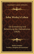 John Wesley's Leben: Die Entstehung Und Berbreitung Des Methodismus (1828)