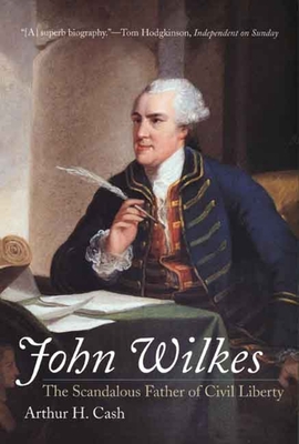 John Wilkes: The Scandalous Father of Civil Liberty - Cash, Arthur