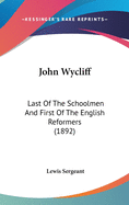 John Wycliff: Last Of The Schoolmen And First Of The English Reformers (1892)