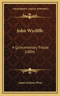 John Wycliffe: A Quincentenary Tribute (1884) - Wray, James Jackson