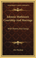 Johnnie Mathison's Courtship and Marriage: With Poems and Songs