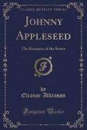 Johnny Appleseed: The Romance of the Sower (Classic Reprint)