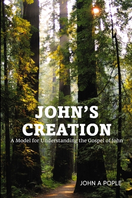 John's Creation: A Model for Understanding the Gospel of John - Pople, John
