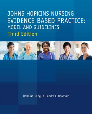 Johns Hopkins Nursing Evidence-Based Practice: Model and Guidelines - Dang, Deborah, and Dearholt, Sandra