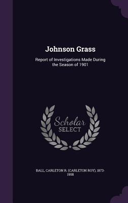 Johnson Grass: Report of Investigations Made During the Season of 1901 - Ball, Carleton R (Carleton Roy) 1873-1 (Creator)