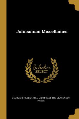 Johnsonian Miscellanies - Hill, George Birkbeck, and Oxfore at the Clarendon Prees (Creator)