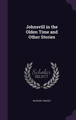 Johnsvill in the Olden Time and Other Stories - Bailey, Nathan J