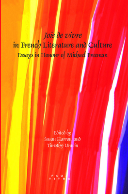 Joie de vivre in French Literature and Culture: Essays in Honour of Michael Freeman - Harrow, Susan (Volume editor), and Unwin, Timothy (Volume editor)
