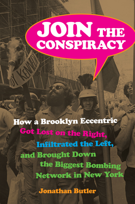 Join the Conspiracy: How a Brooklyn Eccentric Got Lost on the Right, Infiltrated the Left, and Brought Down the Biggest Bombing Network in New York - Butler, Jonathan