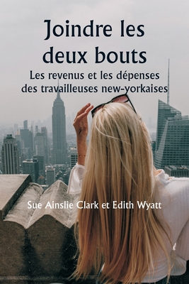 Joindre les deux bouts Les revenus et les d?penses des travailleuses new-yorkaises - Clark, Sue Ainslie, and Wyatt, Edith