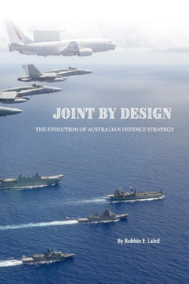 Joint by Design: The Evolution of Australian Defence Strategy - Laird, Robbin