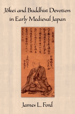 Jokei and Buddhist Devotion in Early Medieval Japan - Ford, James L.