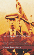 Jolly Parapsychology: (All You Wanted To Know About Parapsychology But Were Afraid To Ask)