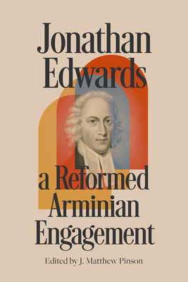 Jonathan Edwards: A Reformed Arminian Engagement - Pinson, J Matthew (Editor)