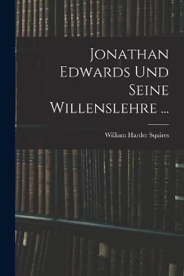 Jonathan Edwards Und Seine Willenslehre ... - Squires, William Harder