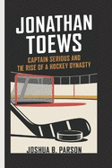 Jonathan Toews: Captain Serious and the Rise of a Hockey Dynasty