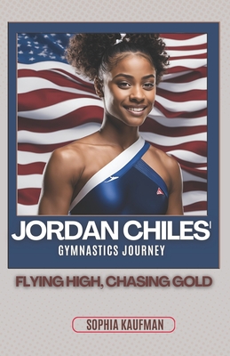 Jordan Chiles' Gymnastics Journey: Flying High, Chasing Gold - Kaufman, Sophia