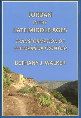 Jordan in the Late Middle Ages: Transformation of the Mamluk Frontier - Walker, Bethany