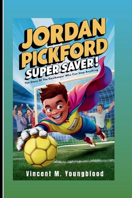 Jordan Pickford: Super Saver: The Story Of The Goalkeeper Who Can Stop Anything (Inspiring Football Biography For Kids) - M Youngblood, Vincent