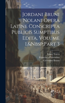 Jordani Bruni Nolani Opera Latine Conscripta Publicis Sumptibus Edita, Volume 1, Part 3 - Tocco, Felice, and Bruno, Giordano, and Fiorentino, Francesco