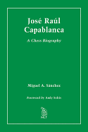 Jose Raul Capablanca: A Chess Biography