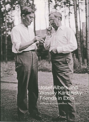 Josef Albers and Wassily Kandinsky: Friends in Exile: A Decade of Correspondence, 1929-1940 - Boissel, Jessica (Editor), and Weber, Nicholas Fox (Foreword by)