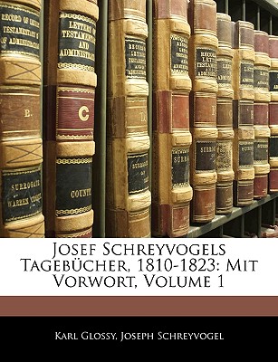 Josef Schreyvogels Tagebucher, 1810-1823: Mit Vorwort, Volume 1 - Glossy, Karl, and Schreyvogel, Joseph