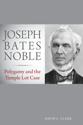 Joseph Bates Noble: Polygamy and the Temple Lot Case - Clark, David L