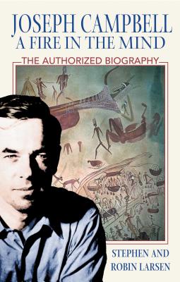 Joseph Campbell: A Fire in the Mind: The Authorized Biography - Larsen, Stephen, and Larsen, Robin