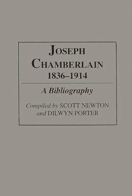 Joseph Chamberlain, 1836-1914: A Bibliography - Newton, Scott, and Porter, Dilwyn