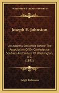 Joseph E. Johnston: An Address Delivered Before the Association of Ex-Confederate Soldiers and Sailors of Washington, D.C. (1891)
