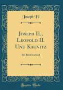 Joseph II., Leopold II. Und Kaunitz: Ihr Briefwechsel (Classic Reprint)