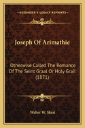 Joseph Of Arimathie: Otherwise Called The Romance Of The Seint Graal Or Holy Grail (1871)