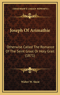 Joseph Of Arimathie: Otherwise Called The Romance Of The Seint Graal Or Holy Grail (1871)