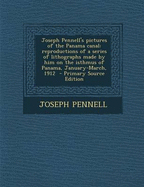 Joseph Pennell's Pictures of the Panama Canal: Reproductions of a Series of Lithographs Made by Him on the Isthmus of Panama, January-March, 1912 - Pennell, Joseph