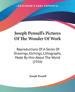 Joseph Pennell's Pictures of the Wonder of Work; Reproductions of a Series of Drawings, Etchings, Lithographs