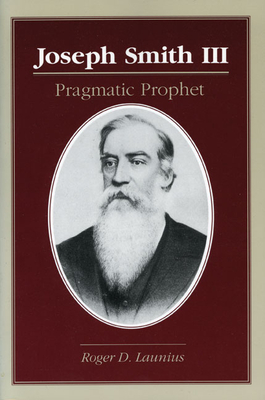 Joseph Smith III: Pragmatic Prophet - Launius, Roger D