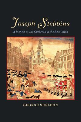 Joseph Stebbins: A Pioneer at the Outbreak of the Revolution - Sheldon, George