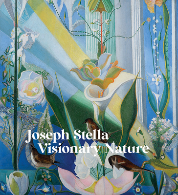 Joseph Stella: Visionary Nature - Stella, Joseph, and Heydt, Stephanie Mayer (Editor), and Lewis, Audrey (Editor)