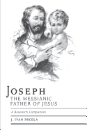 Joseph the Messianic Father of Jesus: A Research Companion