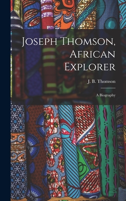 Joseph Thomson, African Explorer; a Biography - Thomson, J B (James Baird) (Creator)